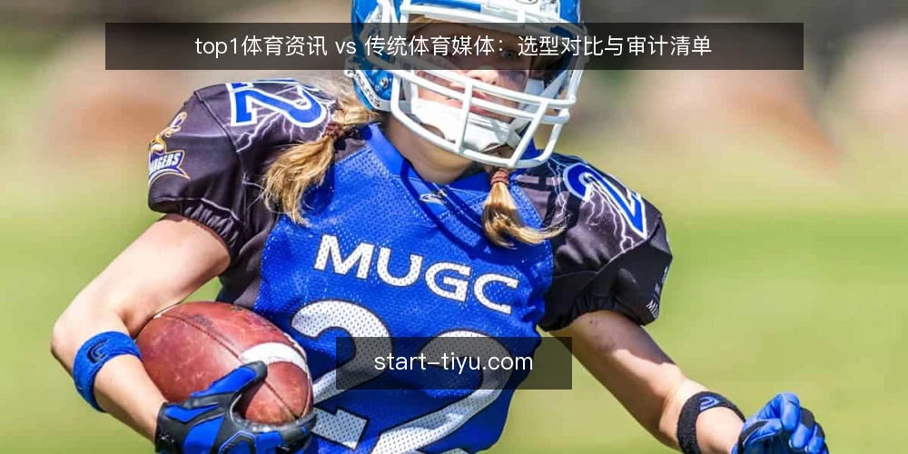 top1体育资讯 vs 传统体育媒体：选型对比与审计清单 — 为何现在需要审计体育资讯渠道 配图