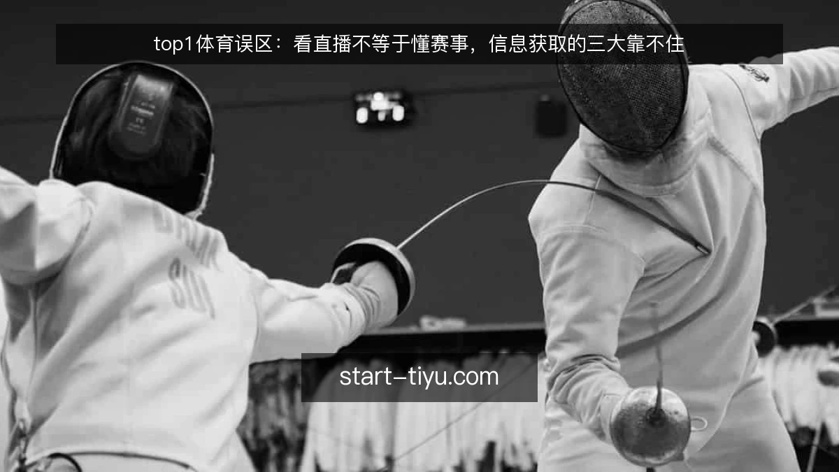 top1体育误区:看直播不等于懂赛事,信息获取的三大靠不住