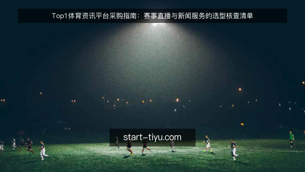Top1体育资讯平台采购指南：赛事直播与新闻服务的选型核查清单