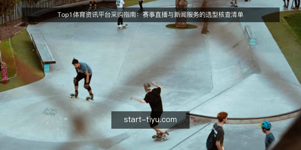 Top1体育资讯平台采购指南：赛事直播与新闻服务的选型核查清单 — 为何现在审计你的top1体育资讯平台 配图