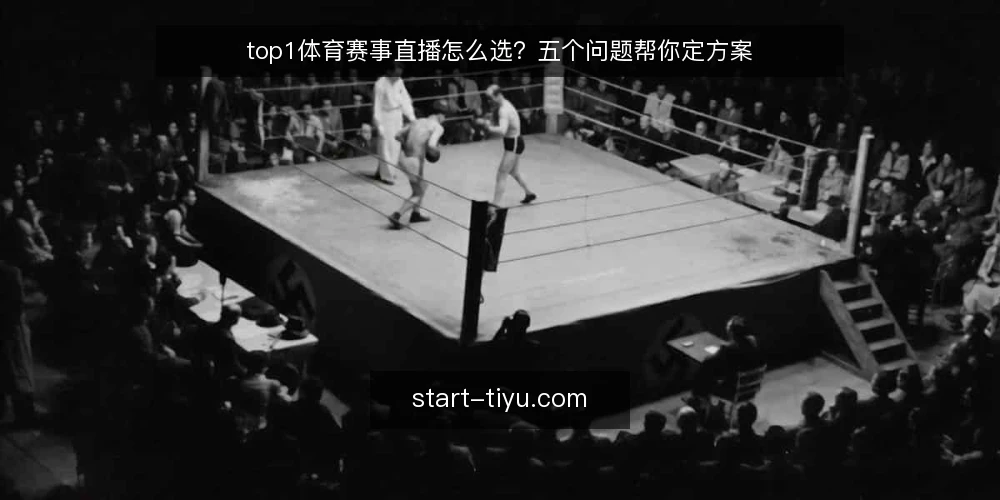 top1体育赛事直播怎么选？五个问题帮你定方案 — 你的观赛需求到底是什么？ 配图
