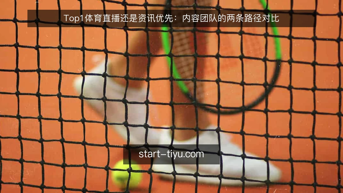 Top1体育直播还是资讯优先：内容团队的两条路径对比