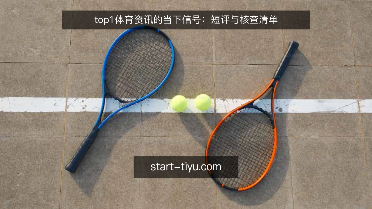 top1体育资讯的当下信号:短评与核查清单