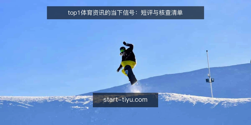 top1体育资讯的当下信号:短评与核查清单 — 近期值得关注的信号 配图