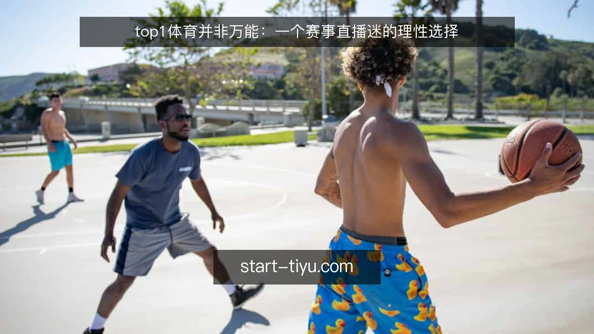 top1体育并非万能：一个赛事直播迷的理性选择