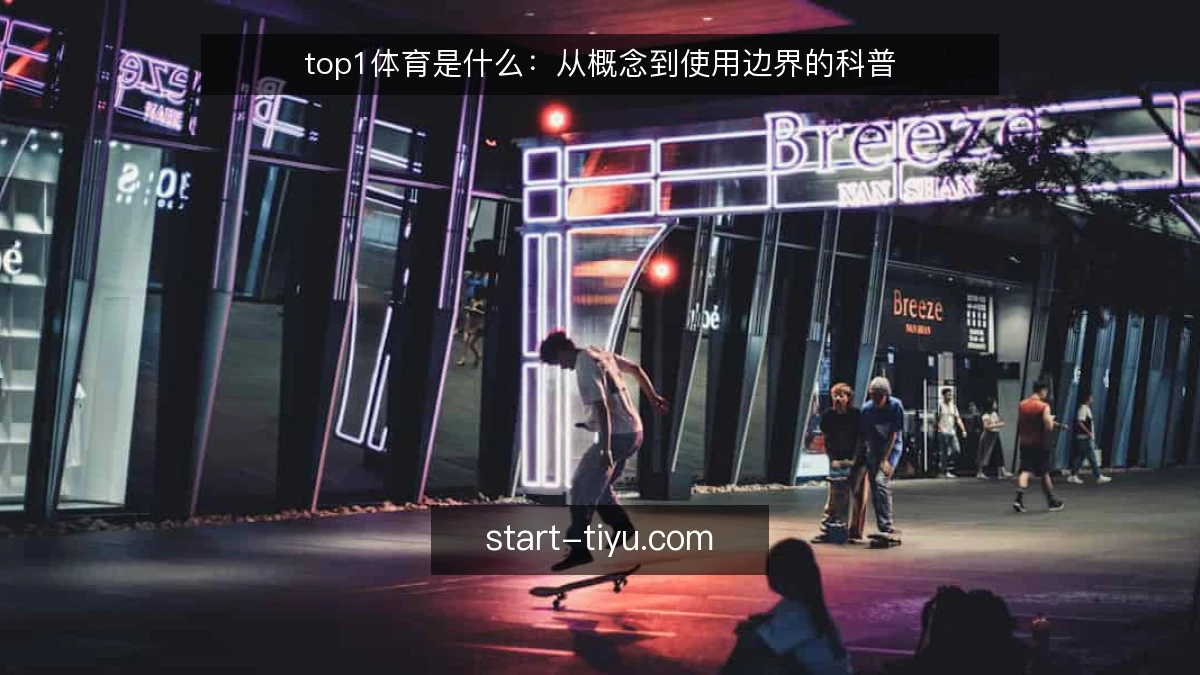 top1体育是什么：从概念到使用边界的科普