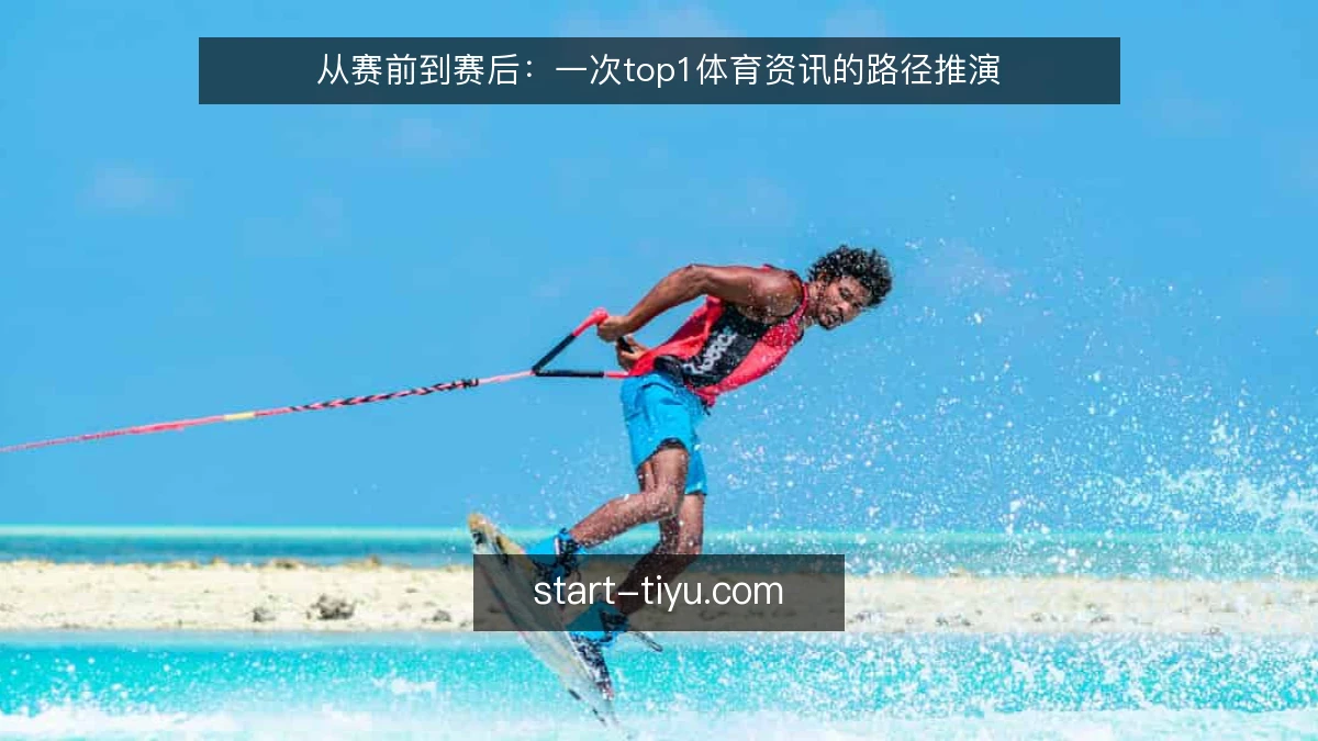 从赛前到赛后:一次top1体育资讯的路径推演