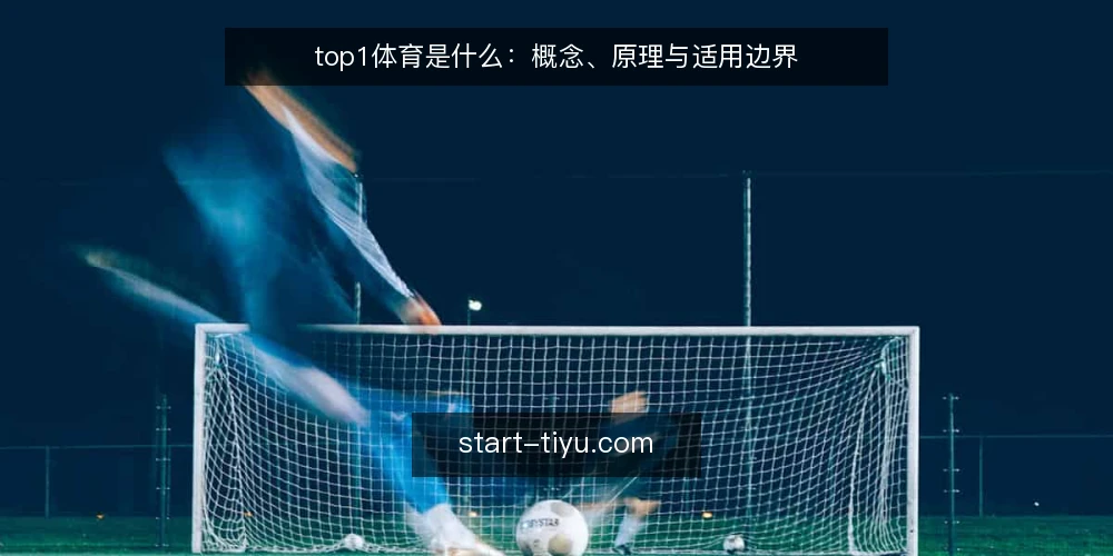 top1体育是什么:概念、原理与适用边界 — 先厘清语境:top1体育到底指什么 配图