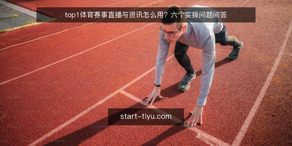 top1体育赛事直播与资讯怎么用?六个实操问题问答 — 先厘清:top1体育到底解决什么问题? 配图
