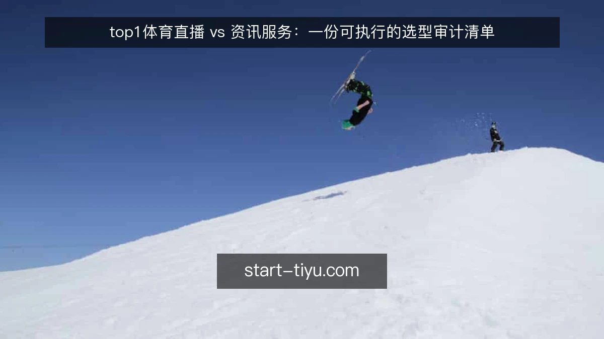 top1体育直播 vs 资讯服务:一份可执行的选型审计清单